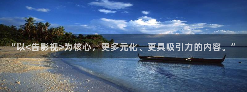 辽化新视觉：“以<告影视>为核心，更多元化、更具吸引力的内容。”