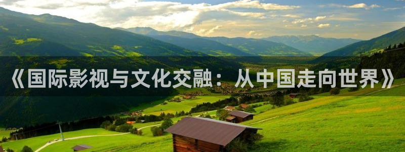 6080新视觉影视电视剧在线观看：《国际影视与文化交融：从中国走向世界》