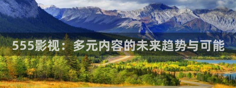 6080新视觉影视大全：555影视：多元内容的未来趋势与可能