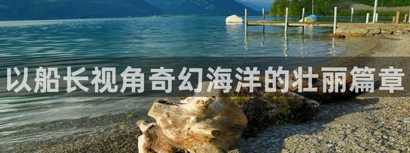 qq6080新视觉：以船长视角奇幻海洋的壮丽篇章