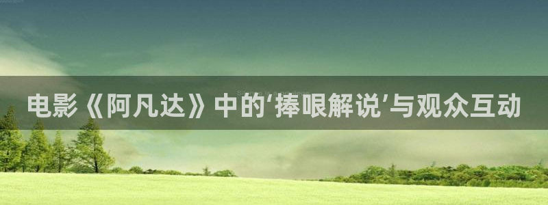 6080新视觉论：电影《阿凡达》中的‘捧哏解说’与观众互动