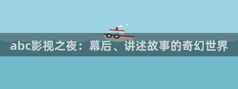 新视觉秋霞伦理：abc影视之夜：幕后、讲述故事的奇幻世界