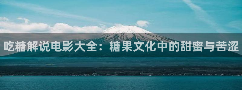 6080新视觉影院青苹果影院：吃糖解说电影大全：糖果文化中的甜蜜与苦涩