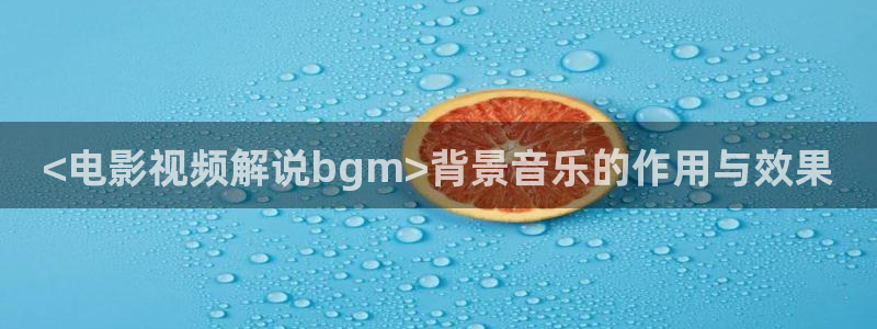 新视觉影院官网无敌马：<电影视频解说bgm>背景音乐的作用与效果