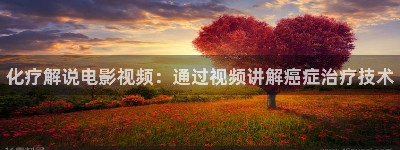 yy6080新视觉手机影院：化疗解说电影视频：通过视频讲解癌症治疗技术