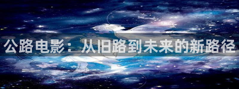 新视觉6080高清电视剧在：公路电影：从旧路到未来的新路径
