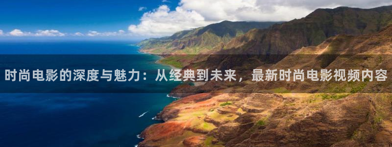 新视觉影伦理：时尚电影的深度与魅力：从经典到未来，最新时尚电影视频内容