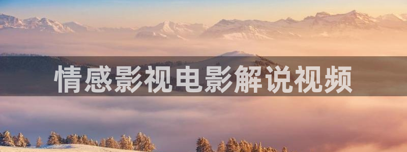 新视觉电视影院电视剧：情感影视电影解说视频