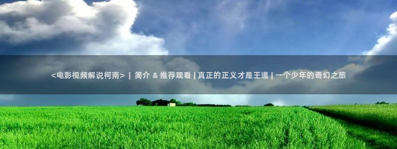 8090新视觉桥矿：<电影视频解说柯南>  |  简介 & 推荐观看 | 真正的正义才是王道 | 一个少年的奇幻之旅