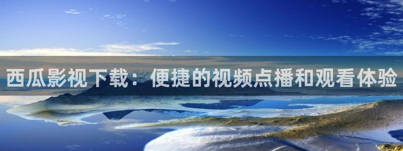 青苹果乐园新视觉：西瓜影视下载：便捷的视频点播和观看体验