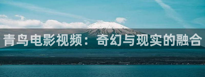 新视觉影院yy6090：青鸟电影视频：奇幻与现实的融合