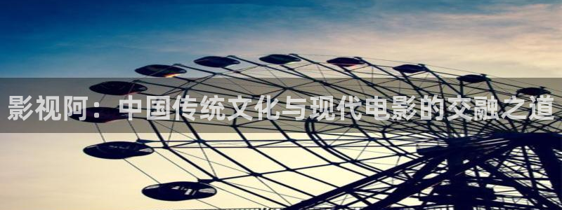 6029新视觉影视：影视阿：中国传统文化与现代电影的交融之道